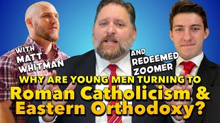 Why are Young Men Turning to Catholicism and Orthodoxy? (with Matt Whitman & Redeemed Zoomer)