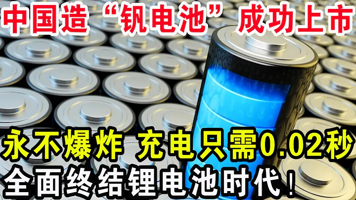 中国造“钒电池”成功上市，永不自燃永不爆炸充电只需0.02秒，全面终结锂电池时代！ - 天天要闻