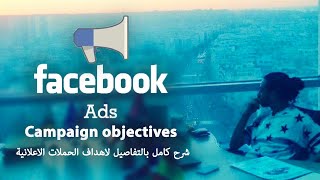 facebook ads campaign objectives - شرح كامل بالتفاصيل لاهداف الحملات الاعلانية على الفيسبوك ادس