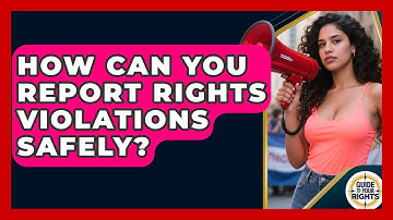 How Can You Report Rights Violations Safely? - Guide To Your Rights