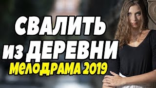 Фильм про провинциалку - СВАЛИТЬ из Деревни @ Русские Мелодрамы новинки 2019