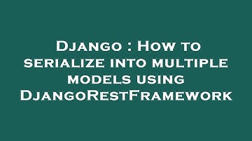 Django : How to serialize into multiple models using DjangoRestFramework