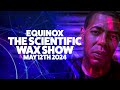 Equinox ft bkey  the scientific wax show  may 12th 2024