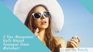 5 Tips Mengatasi Kulit Wajah Terpapar Sinar Matahari