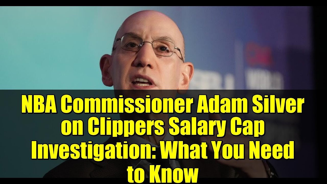 NBA Commissioner Adam Silver on Clippers Salary Cap Investigation: What You Need to Know