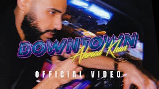 Ahmed Khan - Downtown Official Music Video