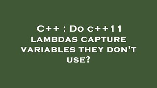 C++ : Do c++11 lambdas capture variables they don't use?