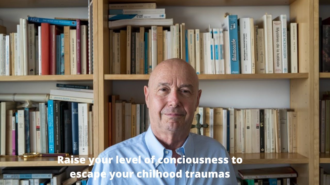 Raise your level of consciousness to escape your childhood traumas