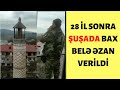 ŞAD XƏBƏR. 28 İL SONRA ŞUŞADA ƏZAN BAX BELƏ VERİLDİ. ŞUŞADAN GÖRÜNTÜLƏR