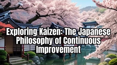 Exploring KAIZEN: The Japanese Philosophy of Continuous Improvement