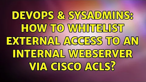 DevOps & SysAdmins: How to whitelist external access to an internal webserver via Cisco ACLs?