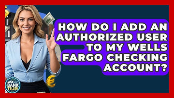 How Do I Add An Authorized User To My Wells Fargo Checking Account? - Ask Your Bank Teller