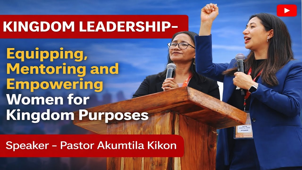 KINGDOM LEADERSHIP -Equipping, Mentoring and Empowering  Women for Kingdom Purposes II Ps. Akumtila
