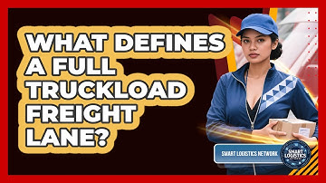 What Defines A Full Truckload Freight Lane? - Smart Logistics Network
