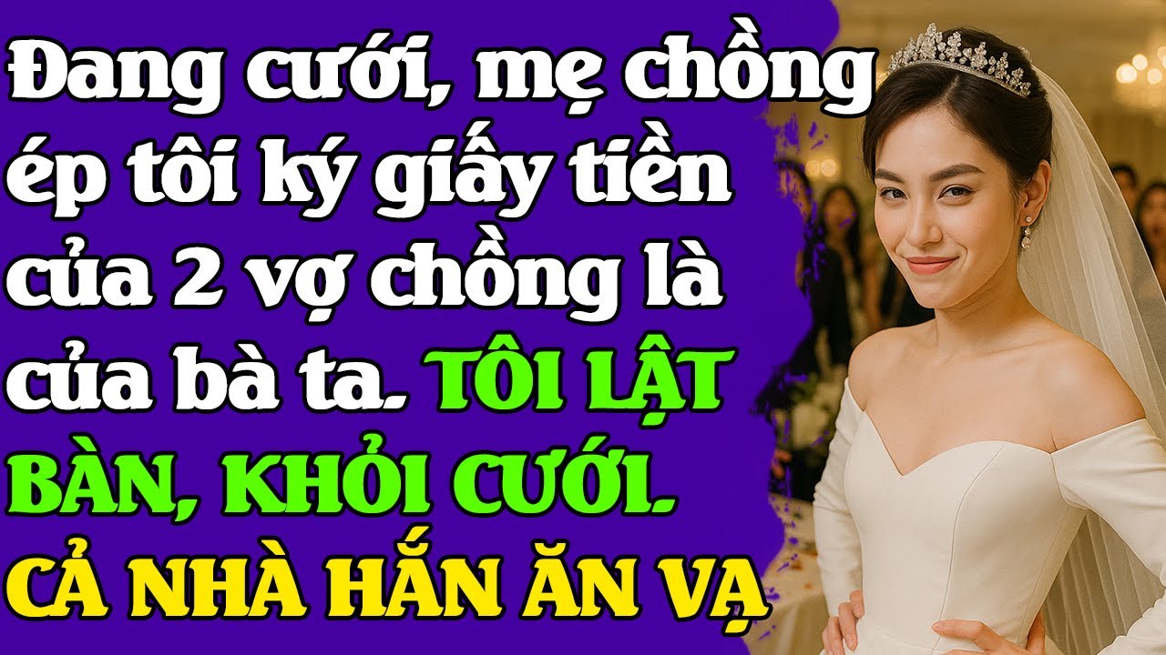 Đang cưới, mẹ chồng ép tôi ký giấy tiền của 2 vợ ck là của bà. TÔI LẬT BÀN, KHỎI CƯỚI. NHÀ HẮN ĂN VẠ