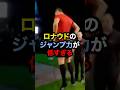 ロナウドのジャンプ力が低すぎる サッカー 久保建英 ロナウド メッシ