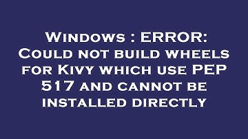 Windows : ERROR: Could not build wheels for Kivy which use PEP 517 and cannot be installed directly