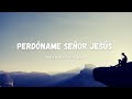 Música Cristiana Para Iniciar Tu Día Humillado Ante La Presencia del Señor / Perdóname Señor Jesús