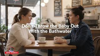 Don't Throw the Baby Out With the Bathwater (old adage)