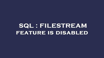 SQL : FILESTREAM feature is disabled