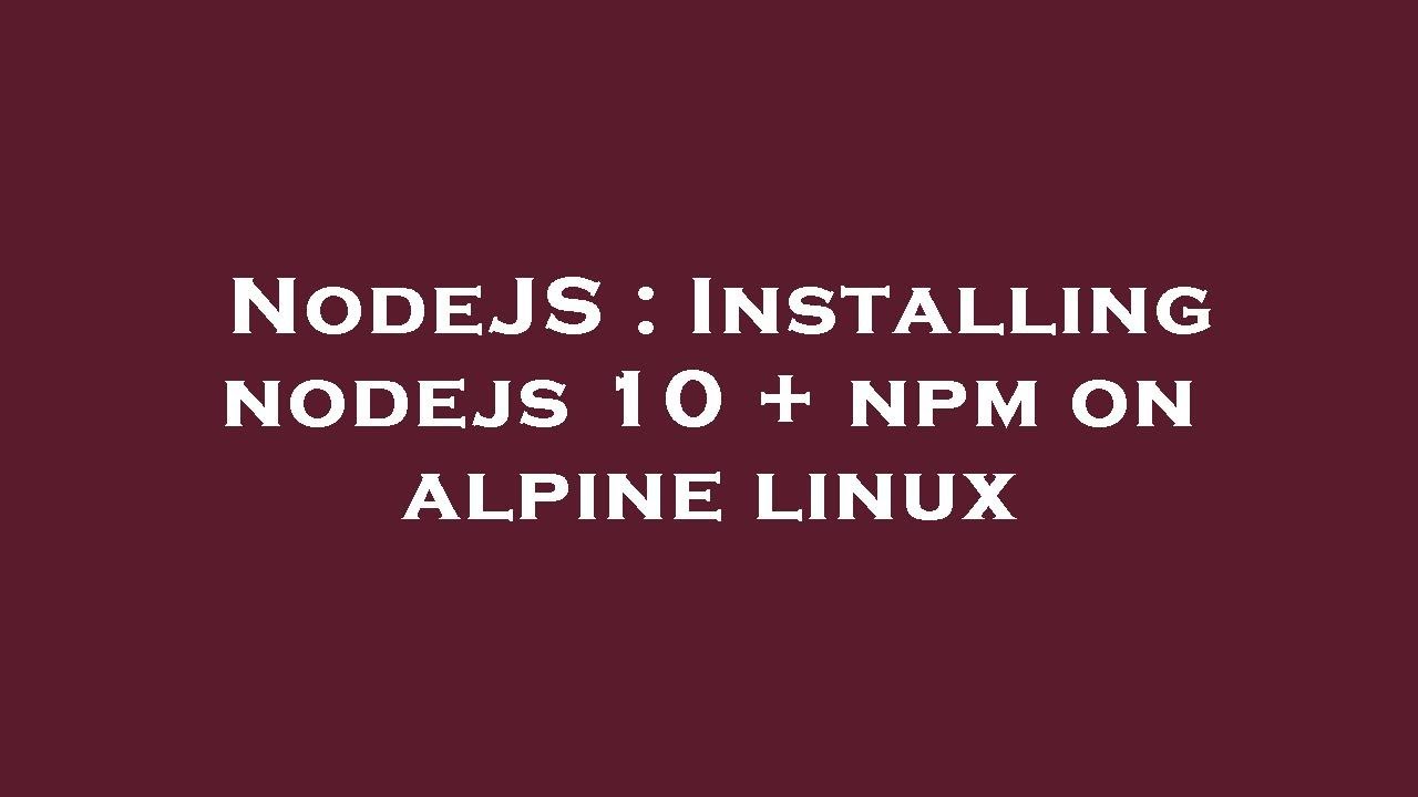 NodeJS : Installing nodejs 10 + npm on alpine linux - YouTube