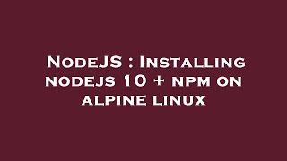 NodeJS : Installing nodejs 10 + npm on alpine linux