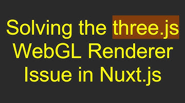 Solving the three.js WebGL Renderer Issue in Nuxt.js