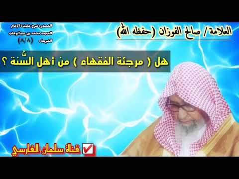 صالح الفوزان : هل مرجئة الفقهاء من أهل السنة ؟ وما موقفنا من كلامهم ؟