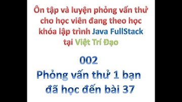 [Ôn tập & Phỏng vấn thử học viên khóa Java FullStack] 002 - Cho 1 bạn đã học đến bài 37