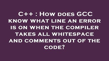 C++ : How does GCC know what line an error is on when the compiler takes all whitespace and comments