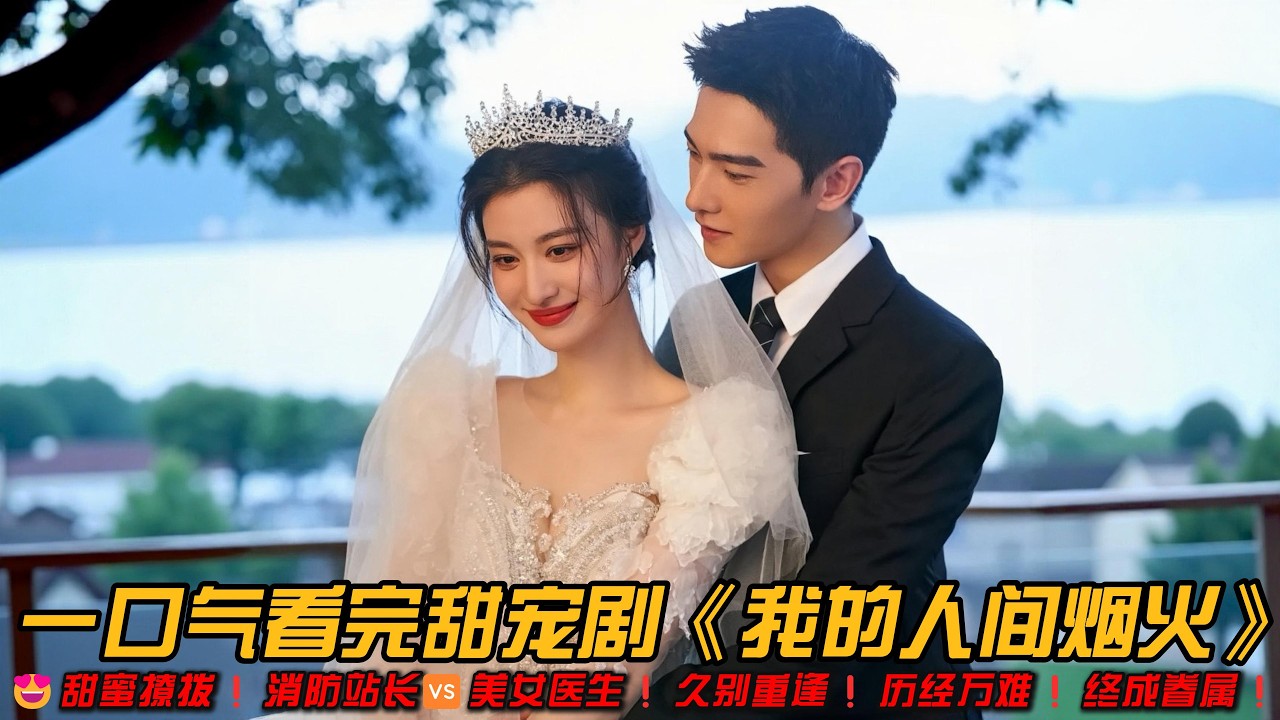 😍甜蜜撩拨❗消防站长🆚美女医生❗久别重逢❗历经万难❗终成眷属❗一口气看完甜宠剧《我的人间烟火》#王楚然 #杨洋