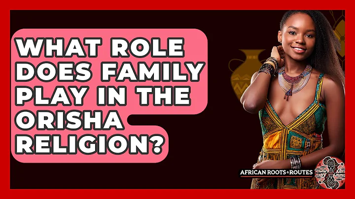 What Role Does Family Play In The Orisha Religion? - African Roots And Routes