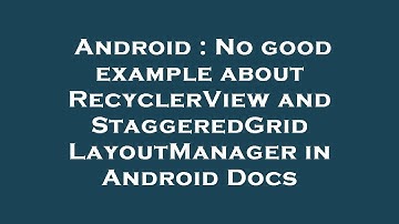 Android : No good example about RecyclerView and StaggeredGridLayoutManager in Android Docs