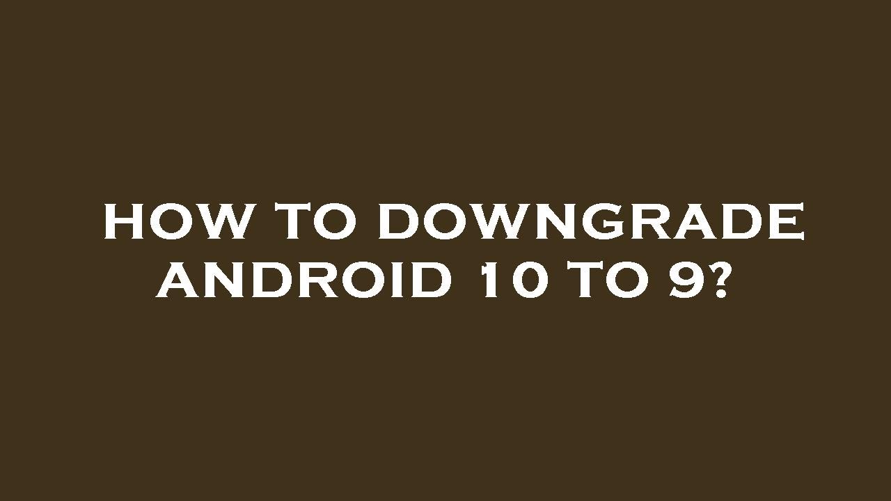 How to downgrade android 10 to 9?