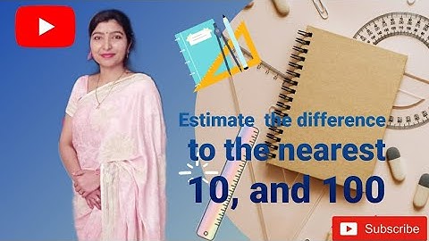 Estimate the  difference  to the nearest tens and hundreds