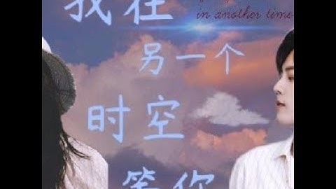 [FMV]我在另一个时空等你 (Anh Đang Đợi Em Ở Một Không Gian Khác) - 鞠婧祎 x 肖战 (Cúc Tịnh Y x Tiêu Chiến)