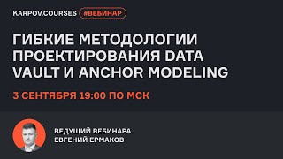 Гибкие методологии проектирования Data Vault и Anchor Modeling | Евгений Ермаков | karpov.courses