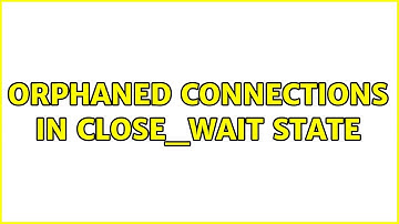 Unix & Linux: Orphaned connections in CLOSE_WAIT state (2 Solutions!!)