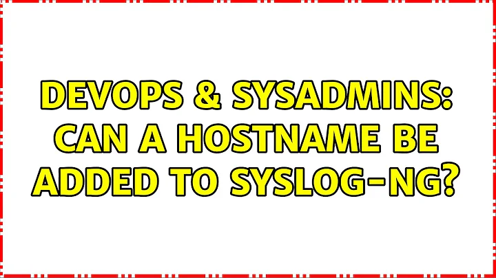 DevOps & SysAdmins: Can a hostname be added to syslog-ng? (2 Solutions!!)