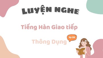 Luyện Nghe Tiếng Hàn Giao Tiếp Thông Dụng l 08