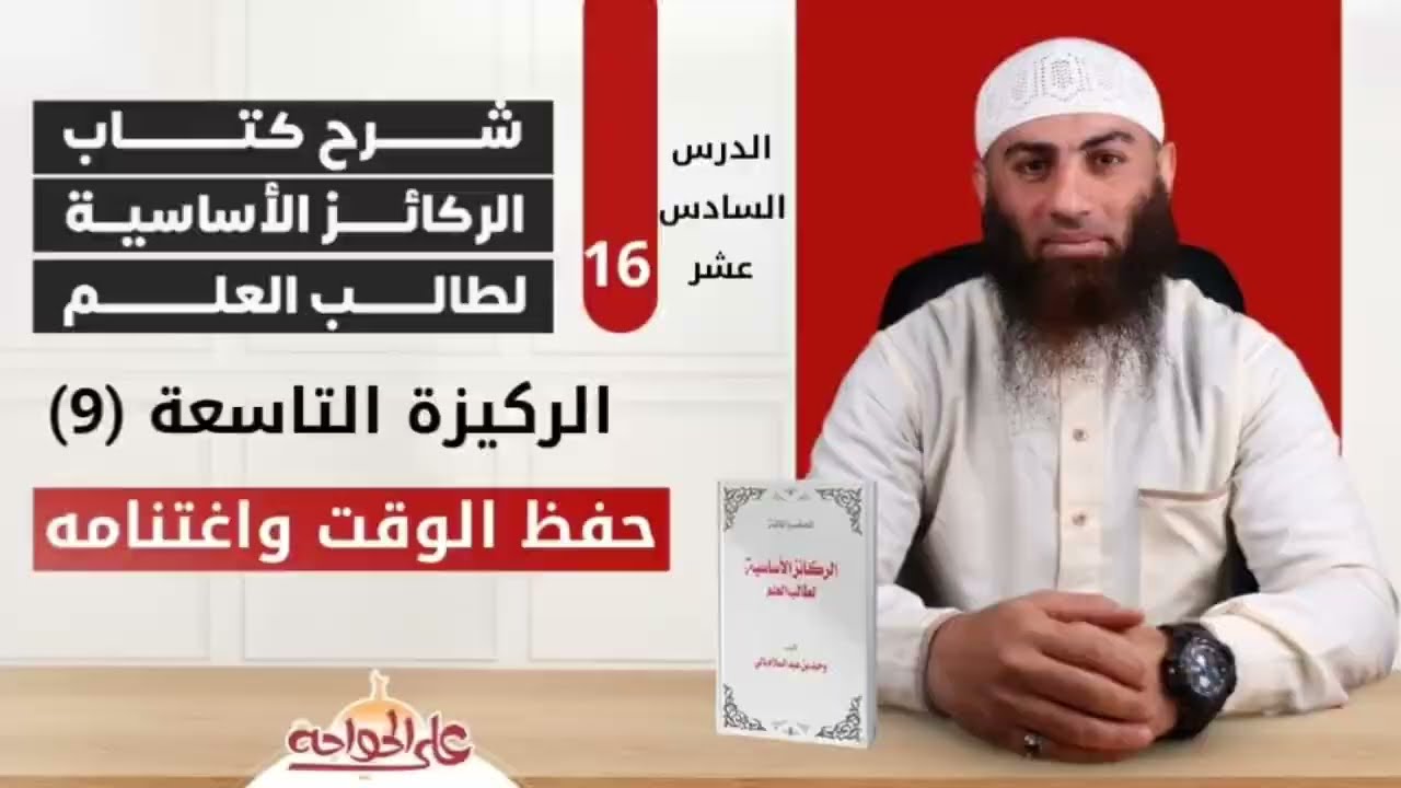 الركائز الأساسية لطالب العلم | الركيزة التاسعة (9) الدرس السادس عشر (16) حفظ الوقت واغتنامه