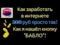 Как заработать в интернете 500 руб просто так! Как я нашёл кнопку "БАБЛО"!