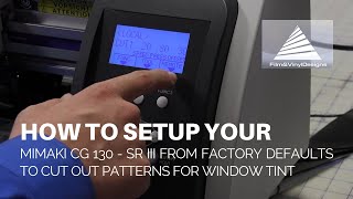 How To Set Up Your MIMAKI CG 130 - SRIII From Factory Defaults To Cut Out Patterns For Window Tint