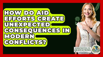 How Do Aid Efforts Create Unexpected Consequences In Modern Conflicts? - Anecdotes in Quotation
