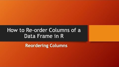 How to Re-order Columns of a Data Frame in R