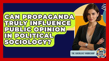 Can Propaganda Truly Influence Public Opinion In Political Sociology? - The Sociology Workshop