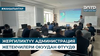 ЖЕРГИЛИКТҮҮ АДМИНИСТРАЦИЯ ЖЕТЕКЧИЛЕРИ ОКУУДАН ӨТҮҮДӨ