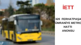 İETT 320 FERHATPAŞA/ÜMRANİYE METRO HATTI ANONSU
