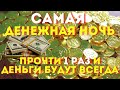 ДЕНЕЖНАЯ НОЧЬ -ПРОСТИСЬ СЕГОДНЯ С НИЩЕТОЙ!После этих слов деньги появятся и будут всегда!