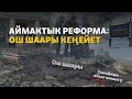 Аймактык реформа: Ош шаары кеңейет